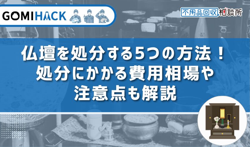 仏壇を処分する5つの方法！処分にかかる費用相場や注意点も解説