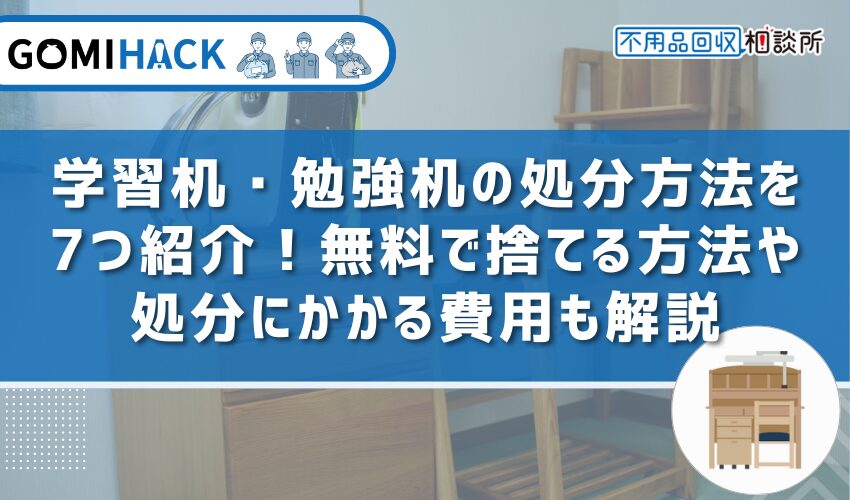 学習机・勉強机の処分方法を7つ紹介！無料で捨てる方法や処分にかかる費用も解説