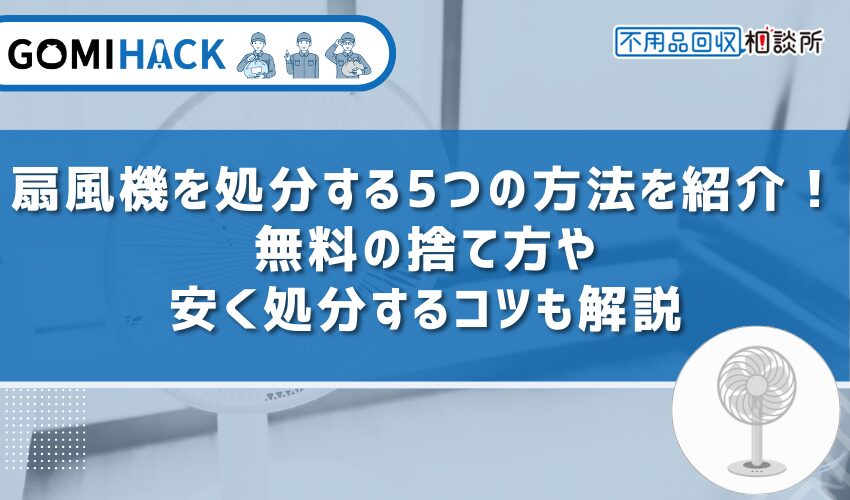 扇風機を処分する5つの方法を紹介！無料の捨て方や安く処分するコツも解説