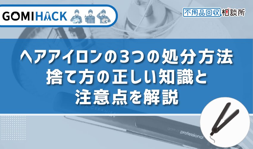 ヘアアイロンの3つの処分方法｜捨て方の正しい知識と注意点を解説