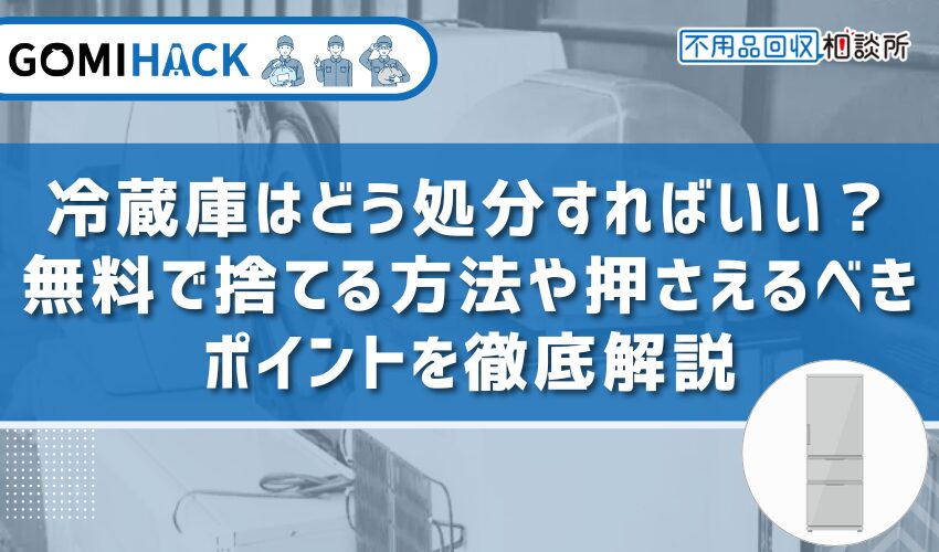 冷蔵庫はどう処分すればいい？正しい処分方法や費用について徹底解説