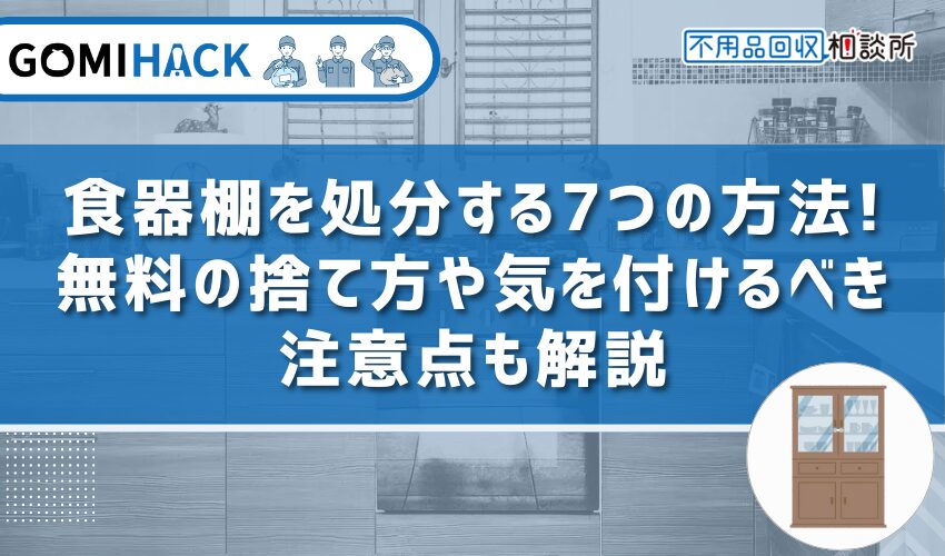 食器棚を処分する7つの方法｜無料の捨て方や気を付けるべき注意点も解説