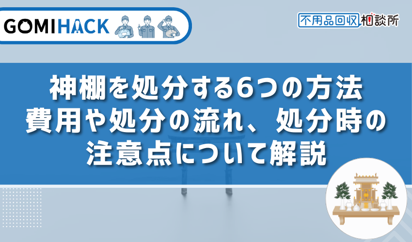 神棚を処分する6つの方法｜費用や処分の流れ、処分時の注意点について解説