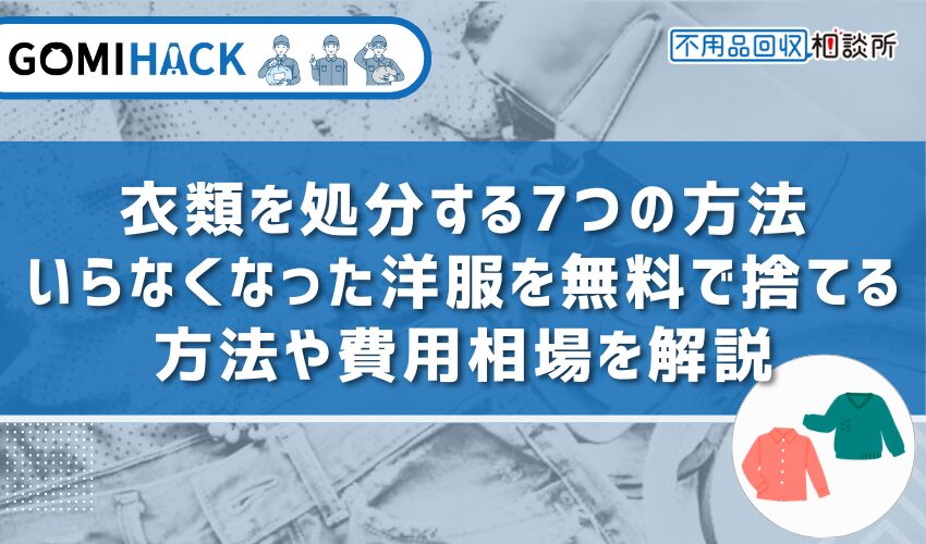 衣類を処分する7つの方法｜いらなくなった洋服を無料で捨てる方法や費用相場を解説