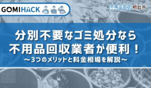 分別不要なゴミ処分なら不用品回収業者が便利！3つのメリットと料金相場を解説