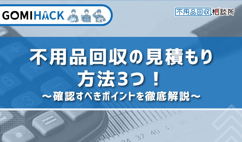 不用品回収の見積もり方法3つ！確認すべきポイントを徹底解説