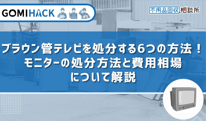 ブラウン管テレビを処分する6つの方法｜モニターの処分方法と費用相場