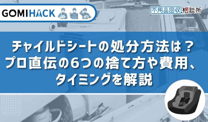 チャイルドシートの処分方法は？プロ直伝の6つの捨て方や費用、タイミングを解説