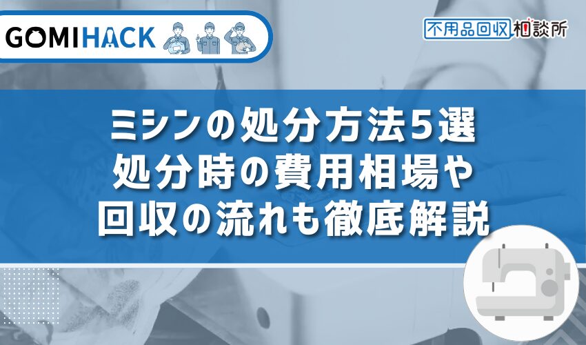 ミシンの処分方法5選｜処分時の費用相場や回収の流れも徹底解説