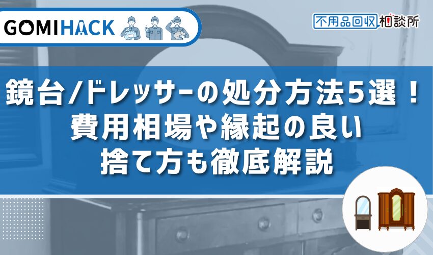 鏡台/ドレッサーの処分方法5選｜費用相場や縁起の良い捨て方も徹底解説