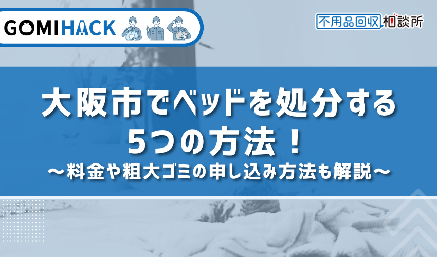 大阪市でベッドを処分する5つの方法！料金や粗大ゴミの申し込み方法も解説