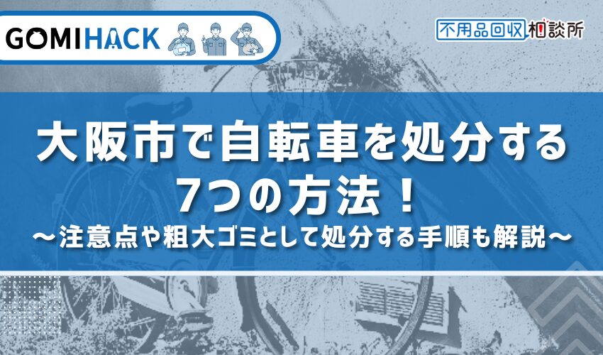 大阪市で自転車を処分する7つの方法！注意点や粗大ゴミとして処分する手順も解説
