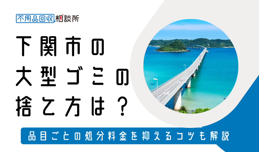 下関市の粗大ゴミの捨て方は？持ち込みの処分方法や料金も解説