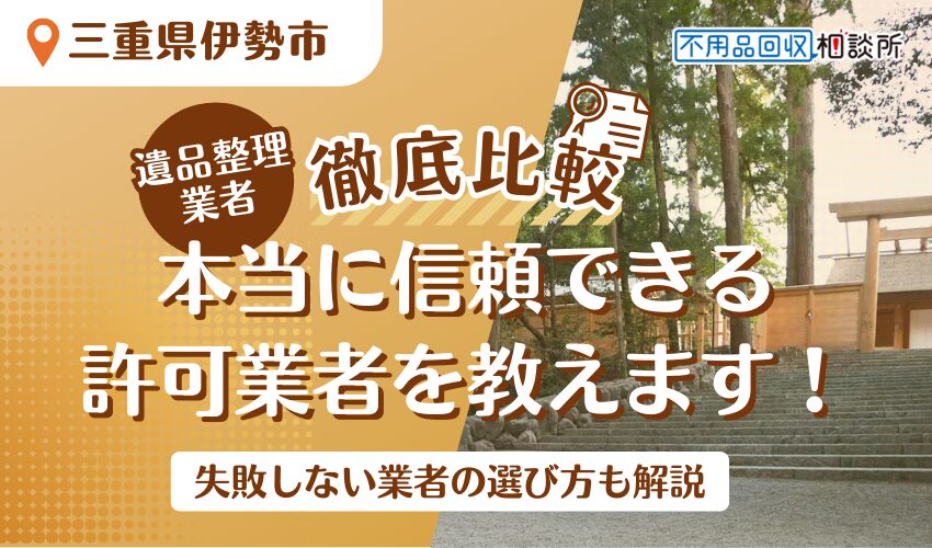 伊勢市でおすすめの遺品整理業者7選！市公認の優良業者をプロが厳選