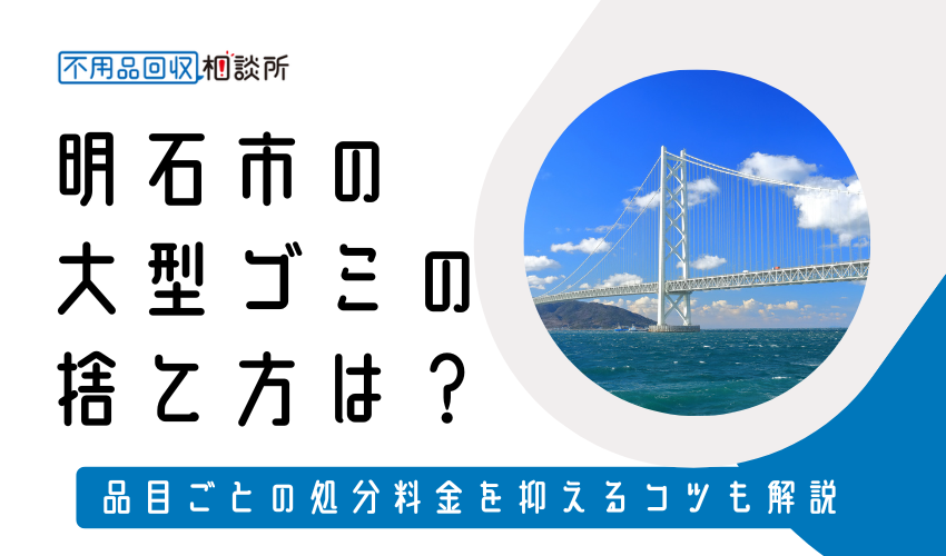 明石市の粗大ゴミの捨て方は？持ち込み処分方法や料金も解説