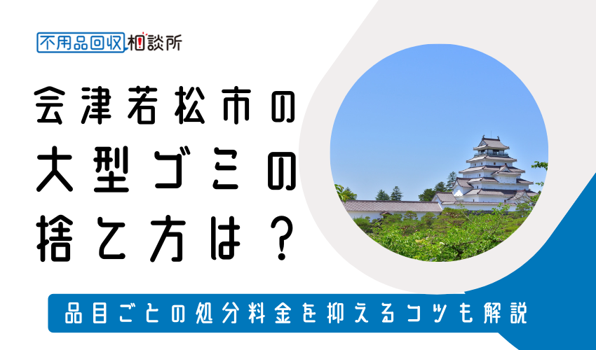 会津若松市の粗大ゴミの捨て方は？持ち込みの処分方法や料金も解説