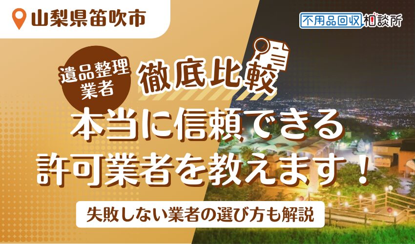笛吹市でおすすめの遺品整理業者7選！市公認の優良業者をプロが厳選