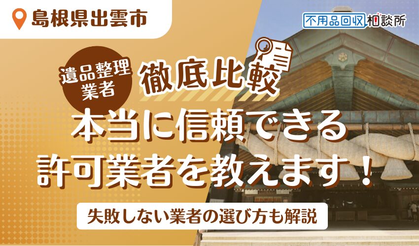 出雲市でおすすめの遺品整理業者5選！市公認の優良業者をプロが厳選