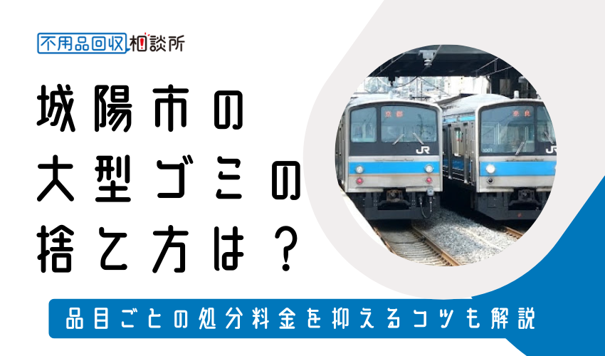 城陽市の粗大ゴミ（大型ゴミ）の捨て方は？持ち込み処分方法や料金も解説