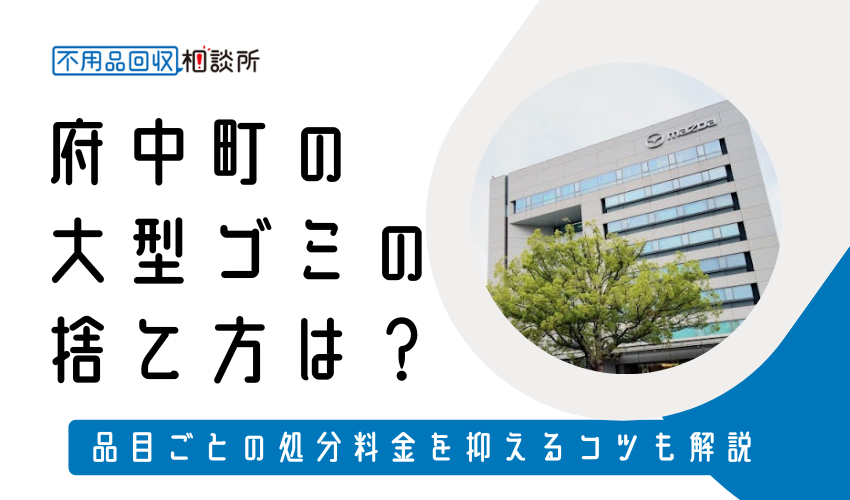 府中町の粗大ゴミ（大型ゴミ）の捨て方は？持ち込み処分方法や料金も解説