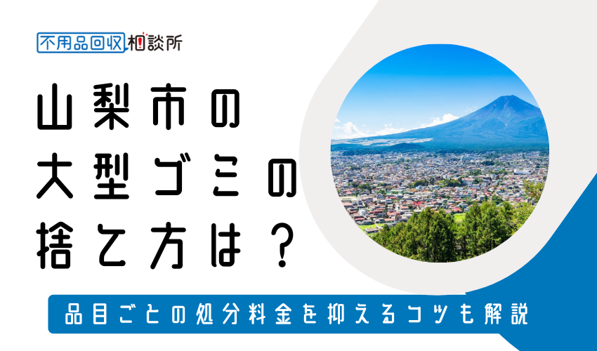 山梨市の粗大ゴミの捨て方は？持ち込み処分方法や料金も解説