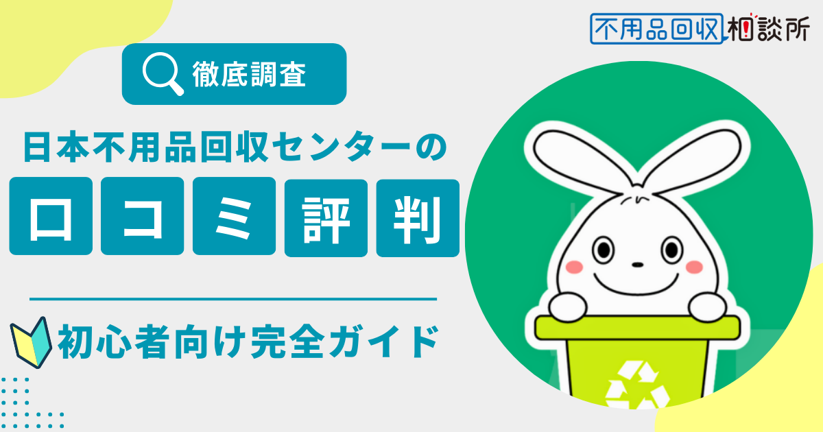 日本不用品回収センターの評判は？口コミ・料金・サービス内容をプロが徹底解説