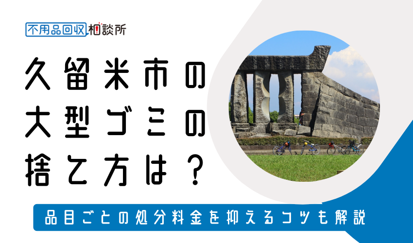 久留米市の粗大ゴミの捨て方は？持ち込み処分方法や料金も解説