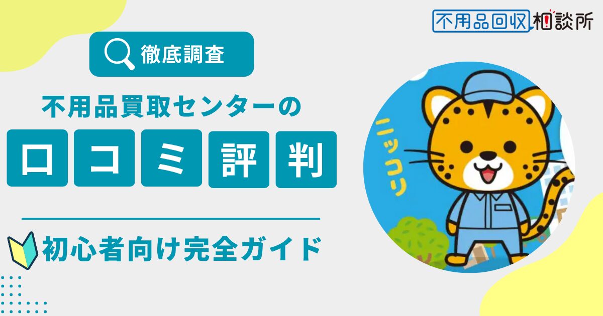 不用品買取センターの評判は？口コミ・料金・サービス内容をプロが徹底解説