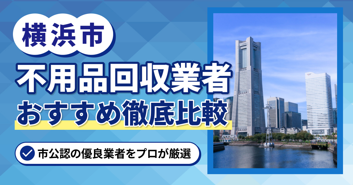横浜でおすすめの不用品回収業者16選！市公認の優良企業・サービスのみ紹介