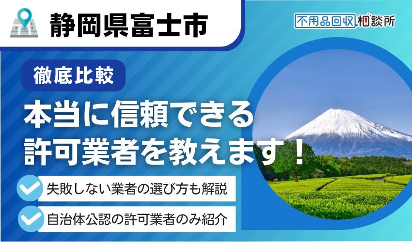 富士市の不用品回収業者おすすめ7選！市許可の優良業者のみ厳選